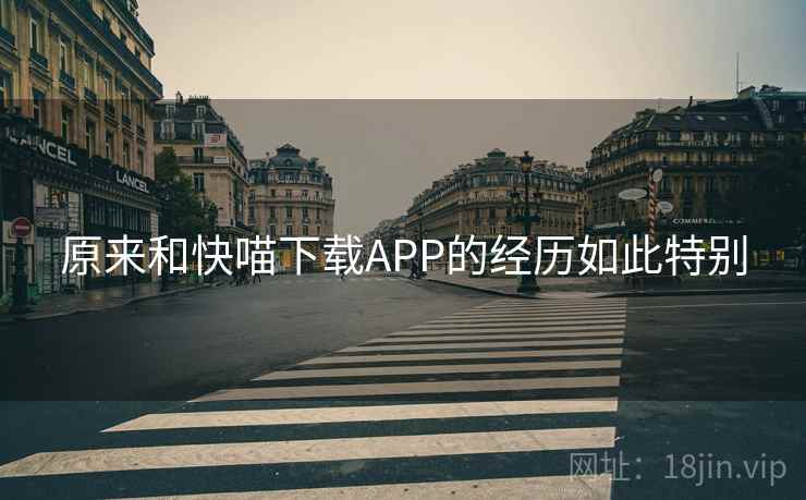 原来和快喵下载APP的经历如此特别  第2张