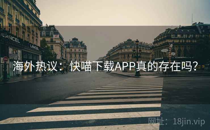海外热议：快喵下载APP真的存在吗？  第2张