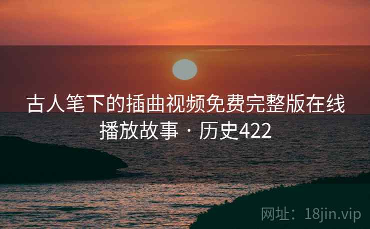古人笔下的插曲视频免费完整版在线播放故事 · 历史422 第2张 古人笔下的插曲视频免费完整版在线播放故事 · 历史422 第2张