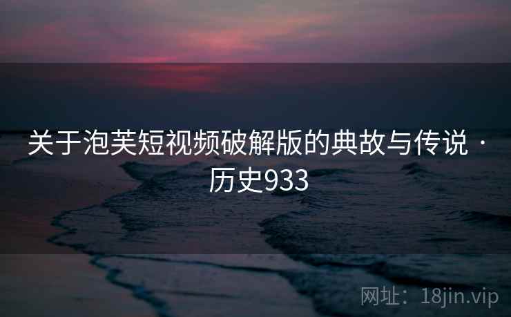 关于泡芙短视频破解版的典故与传说 · 历史933 第2张 关于泡芙短视频破解版的典故与传说 · 历史933 第2张