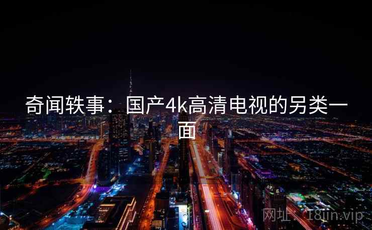 奇闻轶事：国产4k高清电视的另类一面