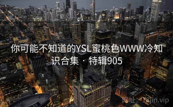 你可能不知道的YSL蜜桃色WWW冷知识合集 · 特辑905