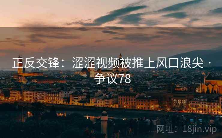 正反交锋：涩涩视频被推上风口浪尖 · 争议78  第2张