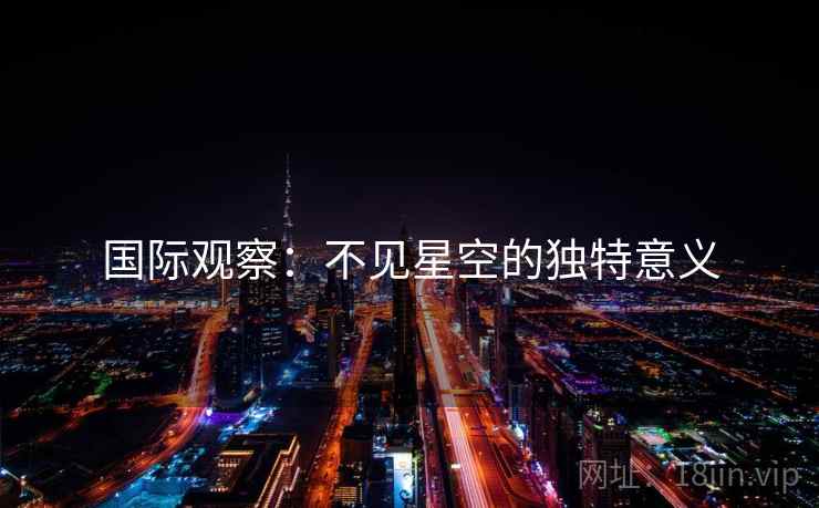 国际观察:不见星空的独特意义 第2张 国际观察:不见星空的独特意义 第2张