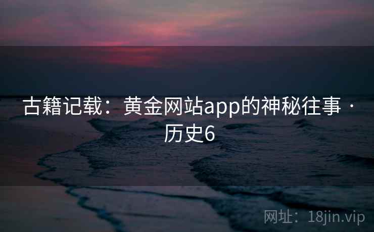 古籍记载：黄金网站app的神秘往事 · 历史6