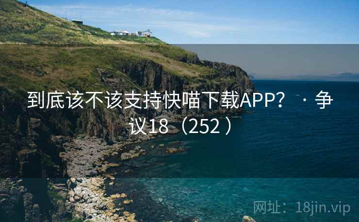 到底该不该支持快喵下载APP？ · 争议18（252 ）  第1张