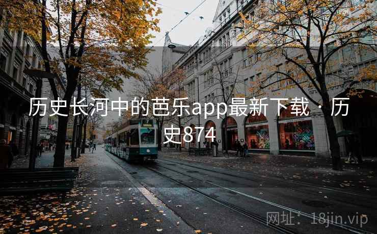 历史长河中的芭乐app最新下载 · 历史874