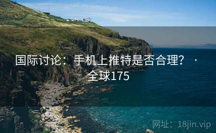 国际讨论：手机上推特是否合理？ · 全球175  第2张