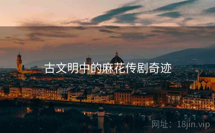 古文明中的麻花传剧奇迹  第2张