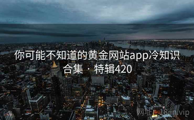 你可能不知道的黄金网站app冷知识合集 · 特辑420  第2张