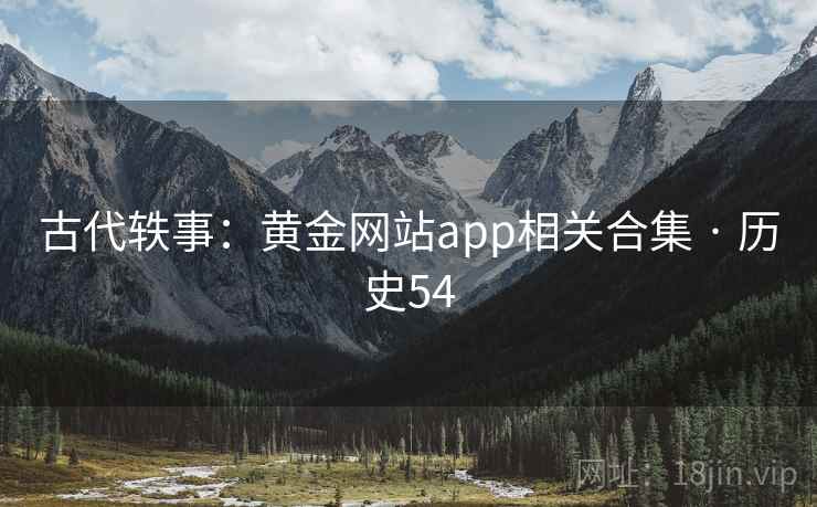 古代轶事：黄金网站app相关合集 · 历史54