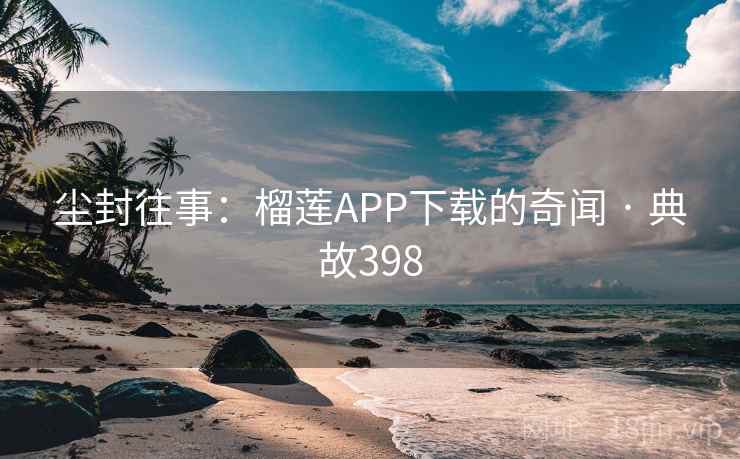 尘封往事：榴莲APP下载的奇闻 · 典故398  第2张