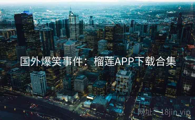 国外爆笑事件:榴莲APP下载合集 第2张 国外爆笑事件:榴莲APP下载合集 第2张