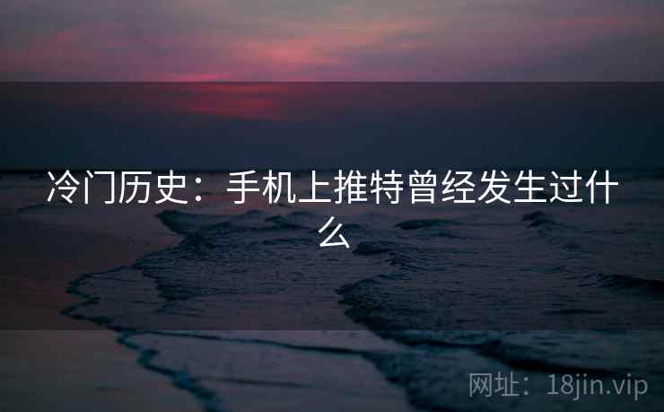 冷门历史：手机上推特曾经发生过什么  第1张