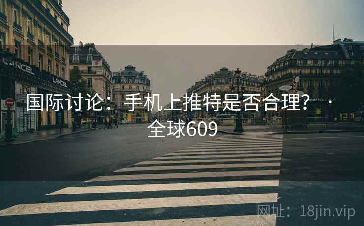 国际讨论：手机上推特是否合理？ · 全球609  第2张