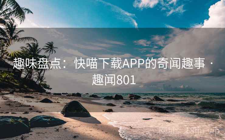 趣味盘点：快喵下载APP的奇闻趣事 · 趣闻801  第4张