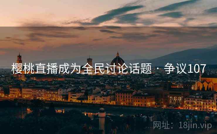 樱桃直播成为全民讨论话题 · 争议107