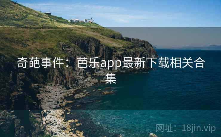 奇葩事件：芭乐app最新下载相关合集  第2张