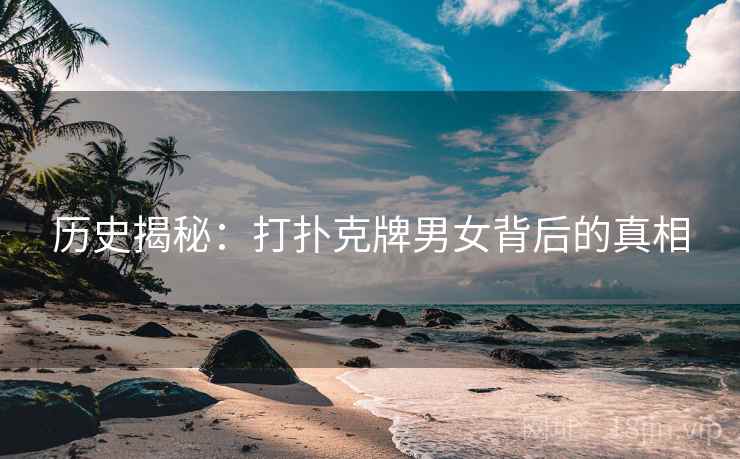 历史揭秘：打扑克牌男女背后的真相  第2张